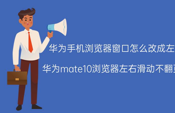 华为手机浏览器窗口怎么改成左右 华为mate10浏览器左右滑动不翻页了？